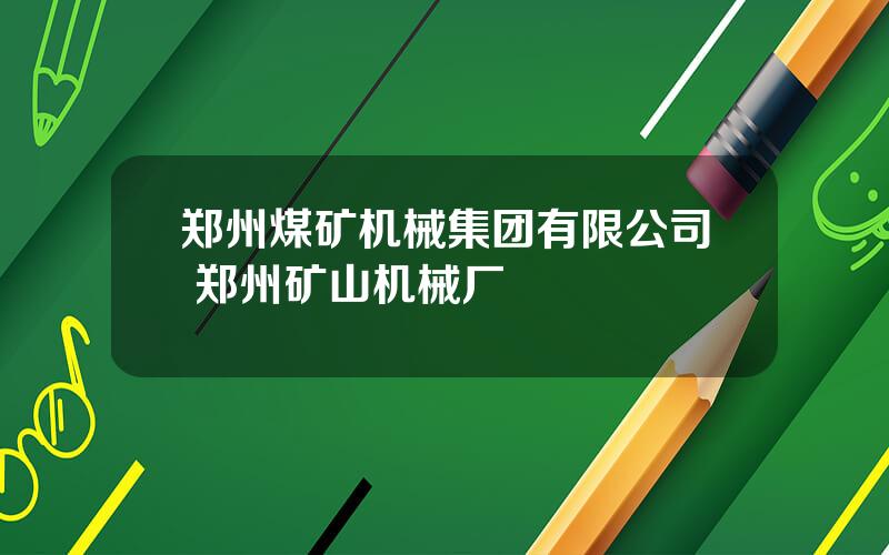 郑州煤矿机械集团有限公司 郑州矿山机械厂